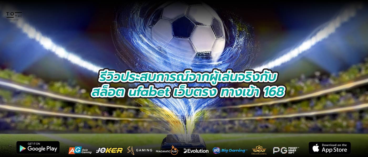 รีวิวประสบการณ์จากผู้เล่นจริงกับสล็อต ufabet เว็บตรง ทางเข้า 168